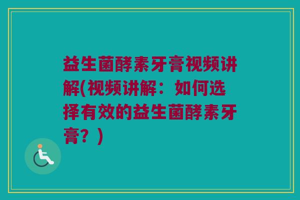 益生菌酵素牙膏视频讲解(视频讲解:如何选择有效的益生菌酵素牙膏?) 益生菌酵素牙膏视频讲解(视频讲解:如何选择有效的益生菌酵素牙膏?)