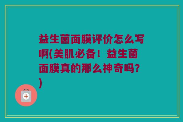 益生菌面膜评价怎么写啊(美肌必备！益生菌面膜真的那么神奇吗？)
