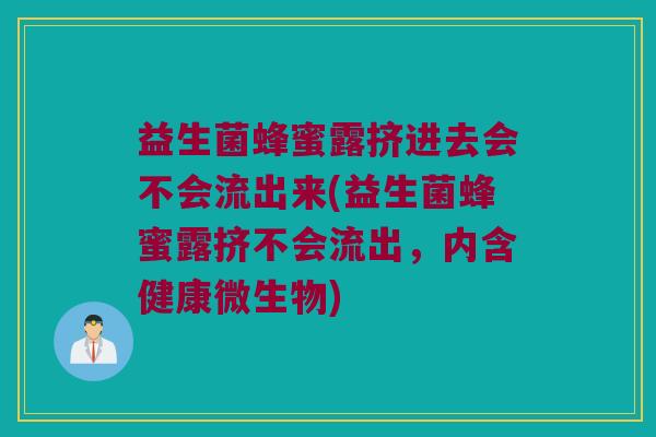 益生菌蜂蜜露挤进去会不会流出来(益生菌蜂蜜露挤不会流出，内含健康微生物)