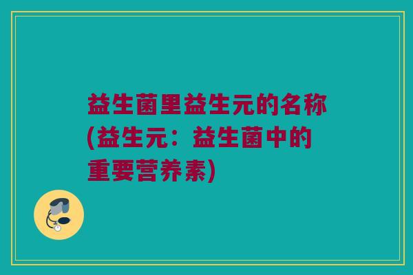 益生菌里益生元的名称(益生元：益生菌中的重要营养素)