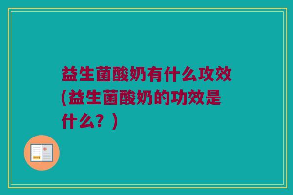 益生菌酸奶有什么攻效(益生菌酸奶的功效是什么？)