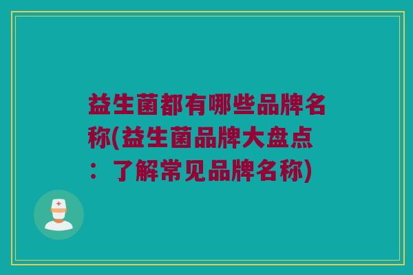 益生菌都有哪些品牌名称(益生菌品牌大盘点：了解常见品牌名称)
