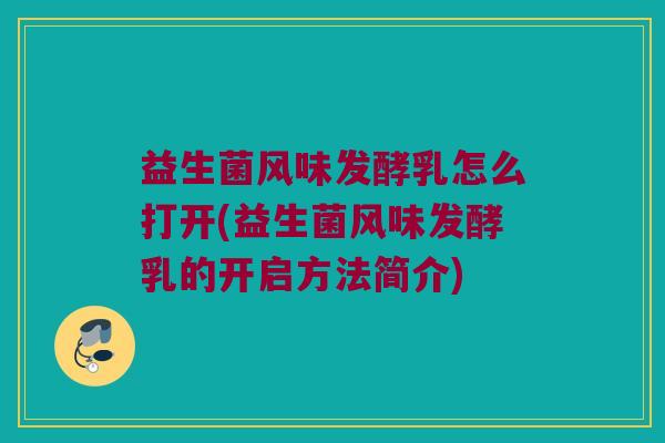 益生菌风味发酵乳怎么打开(益生菌风味发酵乳的开启方法简介)