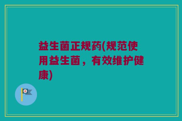 益生菌正规药(规范使用益生菌，有效维护健康)