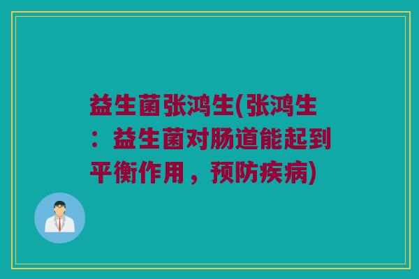 益生菌张鸿生(张鸿生：益生菌对肠道能起到平衡作用，预防疾病)