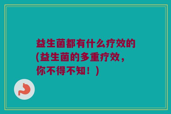 益生菌都有什么疗效的(益生菌的多重疗效，你不得不知！)