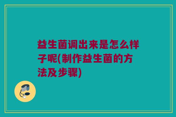益生菌调出来是怎么样子呢(制作益生菌的方法及步骤)