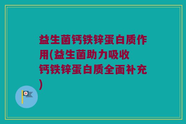 益生菌钙铁锌蛋白质作用(益生菌助力吸收 钙铁锌蛋白质全面补充) 益生菌钙铁锌蛋白质作用(益生菌助力吸收 钙铁锌蛋白质全面补充)