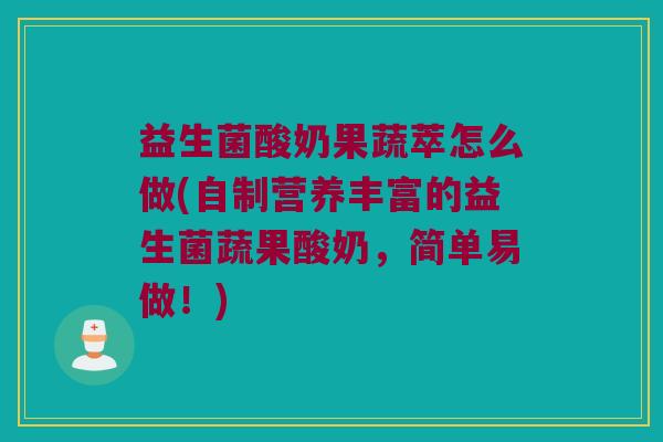 益生菌酸奶果蔬萃怎么做(自制营养丰富的益生菌蔬果酸奶,简单易做!) 益生菌酸奶果蔬萃怎么做(自制营养丰富的益生菌蔬果酸奶,简单易做!)