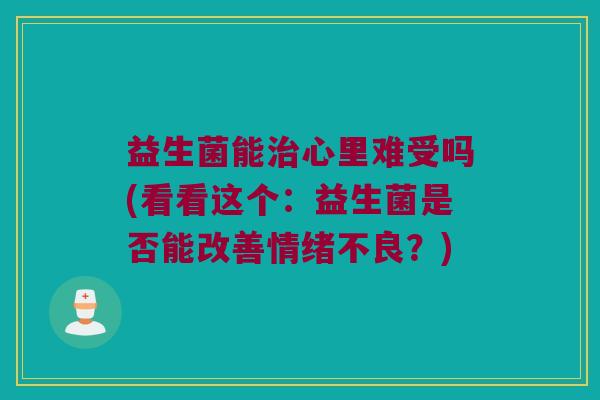 益生菌能治心里难受吗(看看这个：益生菌是否能改善情绪不良？)