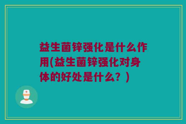 益生菌锌强化是什么作用(益生菌锌强化对身体的好处是什么？)