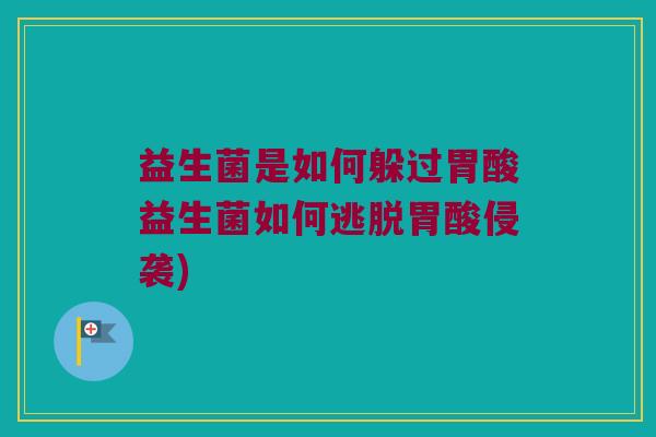 益生菌是如何躲过胃酸益生菌如何逃脱胃酸侵袭)