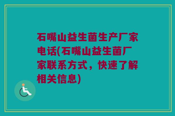 石嘴山益生菌生产厂家电话(石嘴山益生菌厂家联系方式，快速了解相关信息)