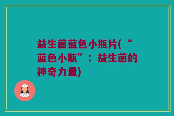 益生菌蓝色小瓶片(“蓝色小瓶”：益生菌的神奇力量)