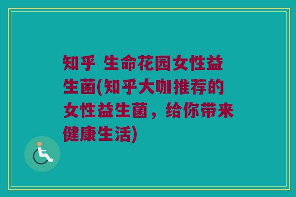知乎 生命花园女性益生菌(知乎大咖推荐的女性益生菌，给你带来健康生活)