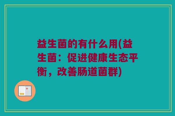 益生菌的有什么用(益生菌：促进健康生态平衡，改善肠道菌群)