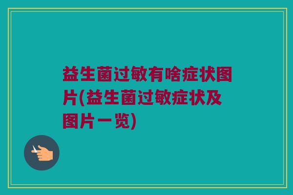 益生菌过敏有啥症状图片(益生菌过敏症状及图片一览)