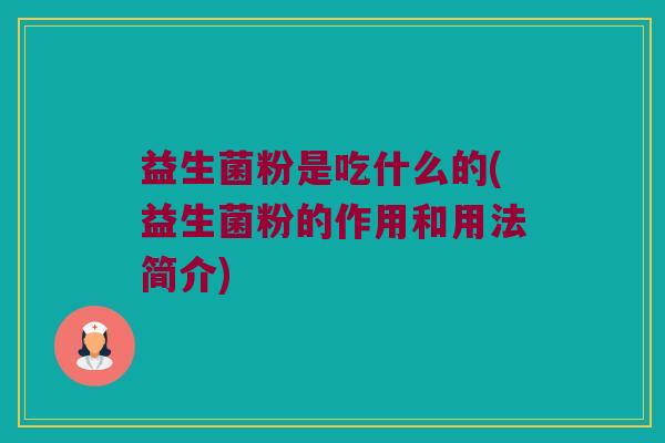 益生菌粉是吃什么的(益生菌粉的作用和用法简介)
