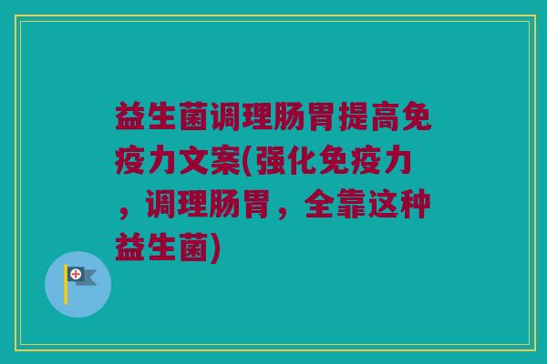 益生菌调理肠胃提高免疫力文案(强化免疫力，调理肠胃，全靠这种益生菌)