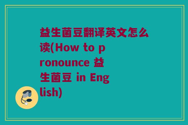 益生菌豆翻译英文怎么读(How to pronounce 益生菌豆 in English)