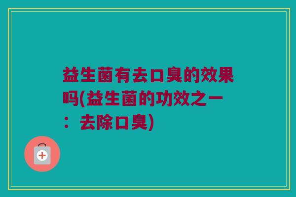 益生菌有去口臭的效果吗(益生菌的功效之一：去除口臭)