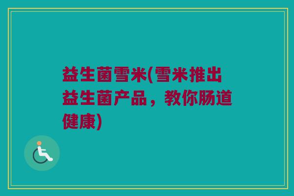 益生菌雪米(雪米推出益生菌产品，教你肠道健康)