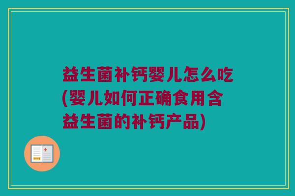 益生菌补钙婴儿怎么吃(婴儿如何正确食用含益生菌的补钙产品)