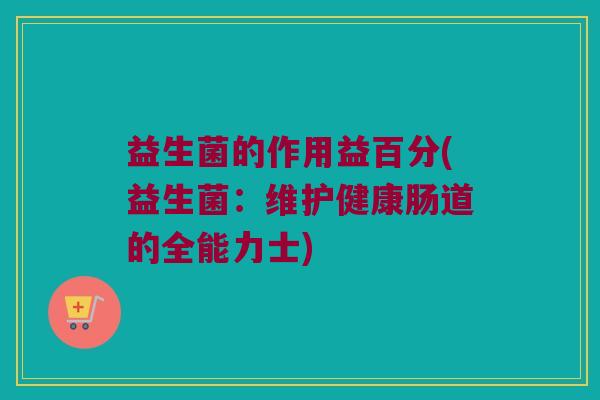 益生菌的作用益百分(益生菌：维护健康肠道的全能力士)