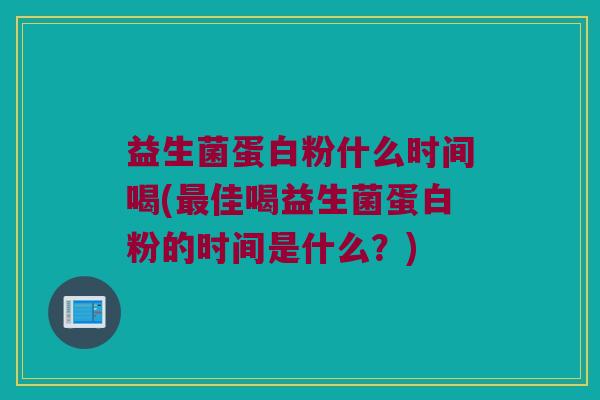益生菌蛋白粉什么时间喝(最佳喝益生菌蛋白粉的时间是什么？)