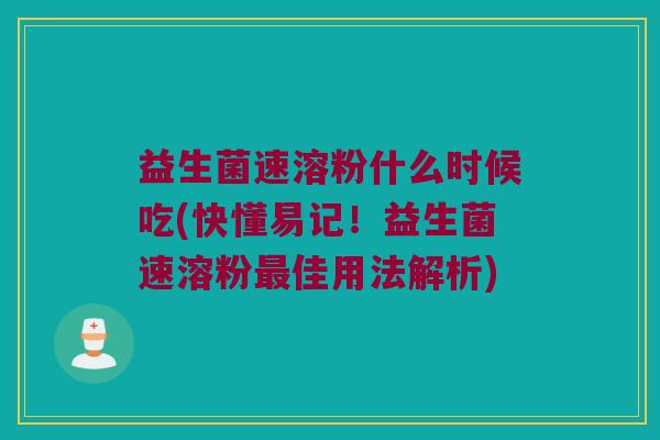 益生菌速溶粉什么时候吃(快懂易记！益生菌速溶粉最佳用法解析)