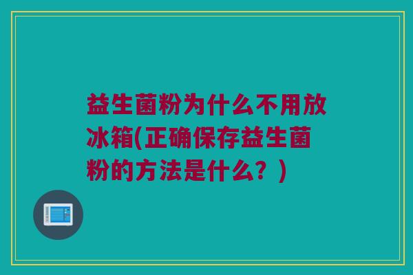 益生菌粉为什么不用放冰箱(正确保存益生菌粉的方法是什么？)