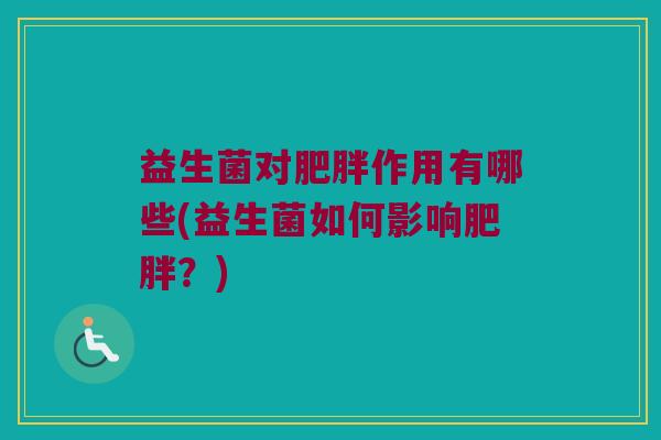 益生菌对肥胖作用有哪些(益生菌如何影响肥胖？)