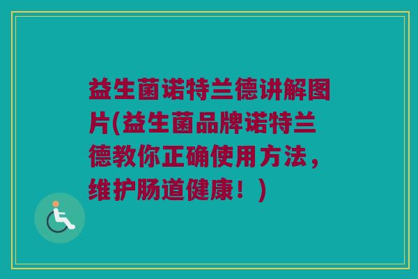益生菌诺特兰德讲解图片(益生菌品牌诺特兰德教你正确使用方法，维护肠道健康！)