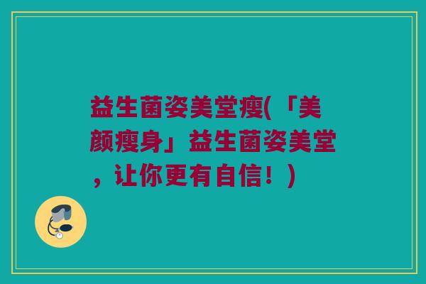 益生菌姿美堂瘦(「美颜瘦身」益生菌姿美堂，让你更有自信！)
