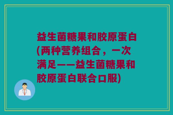 益生菌糖果和胶原蛋白(两种营养组合，一次满足——益生菌糖果和胶原蛋白联合口服)