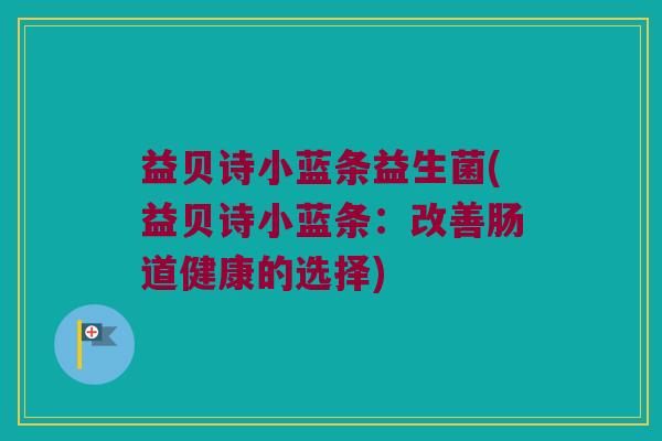益贝诗小蓝条益生菌(益贝诗小蓝条:改善肠道健康的选择) 益贝诗小蓝条益生菌(益贝诗小蓝条:改善肠道健康的选择)