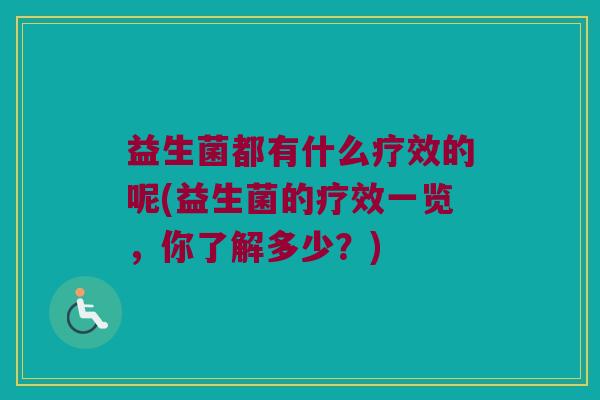 益生菌都有什么疗效的呢(益生菌的疗效一览，你了解多少？)