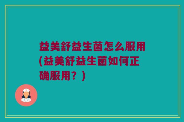 益美舒益生菌怎么服用(益美舒益生菌如何正确服用？)