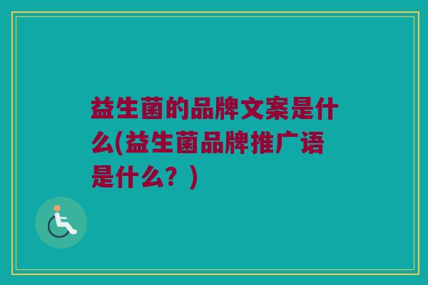 益生菌的品牌文案是什么(益生菌品牌推广语是什么？)