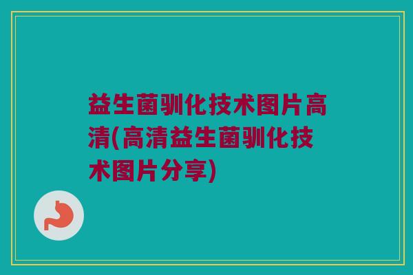 益生菌驯化技术图片高清(高清益生菌驯化技术图片分享)