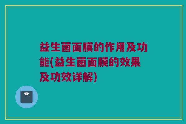 益生菌面膜的作用及功能(益生菌面膜的效果及功效详解)
