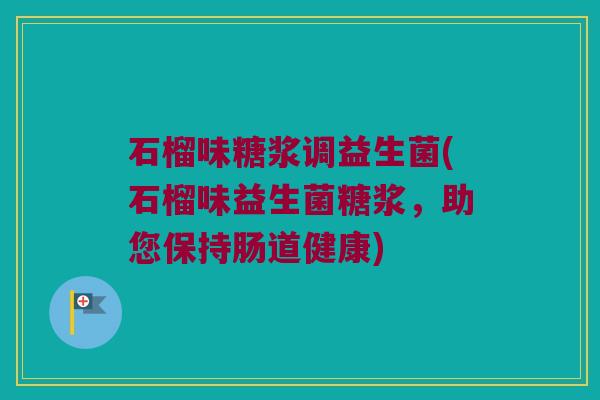 石榴味糖浆调益生菌(石榴味益生菌糖浆，助您保持肠道健康)
