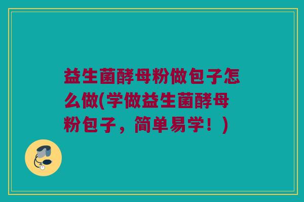 益生菌酵母粉做包子怎么做(学做益生菌酵母粉包子，简单易学！)
