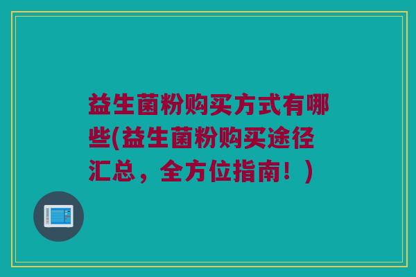 益生菌粉购买方式有哪些(益生菌粉购买途径汇总，全方位指南！)
