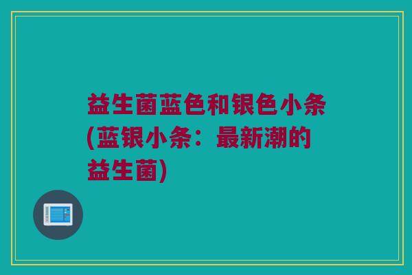 益生菌蓝色和银色小条(蓝银小条：最新潮的益生菌)