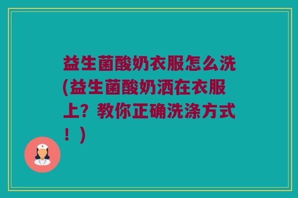 益生菌酸奶衣服怎么洗(益生菌酸奶洒在衣服上？教你正确洗涤方式！)