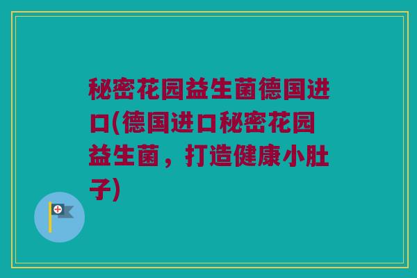 秘密花园益生菌德国进口(德国进口秘密花园益生菌，打造健康小肚子)