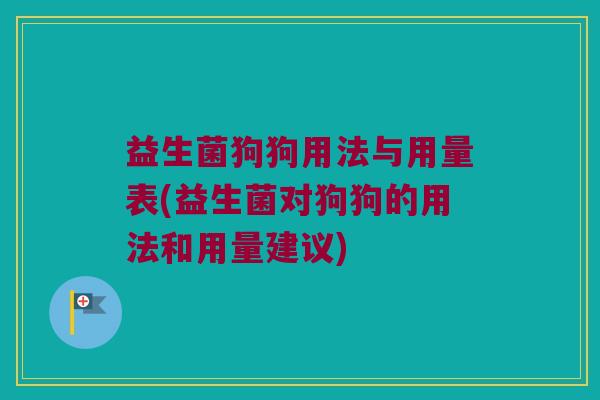 益生菌狗狗用法与用量表(益生菌对狗狗的用法和用量建议)