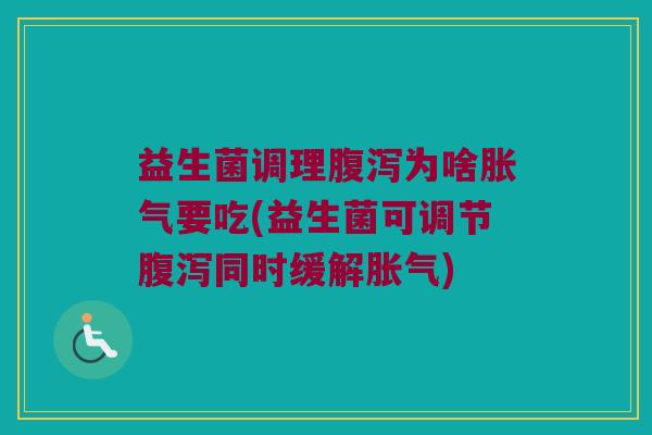 益生菌调理腹泻为啥胀气要吃(益生菌可调节腹泻同时缓解胀气)