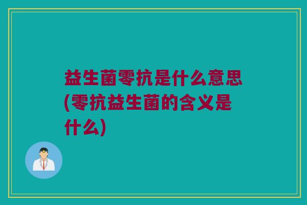 益生菌零抗是什么意思(零抗益生菌的含义是什么)